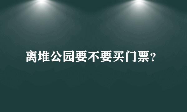 离堆公园要不要买门票？