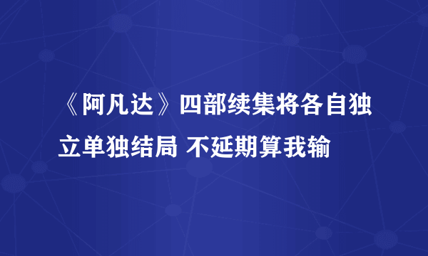 《阿凡达》四部续集将各自独立单独结局 不延期算我输