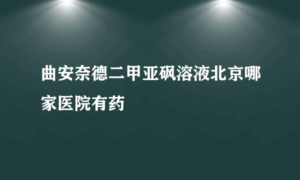 曲安奈德二甲亚砜溶液北京哪家医院有药