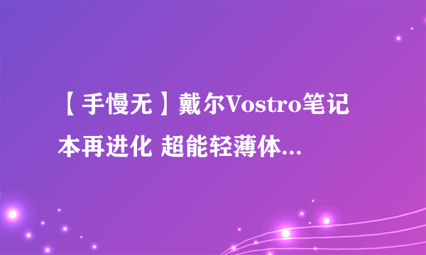 【手慢无】戴尔Vostro笔记本再进化 超能轻薄体验仅需3999元