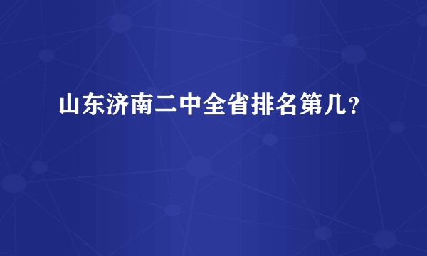 山东济南二中全省排名第几？