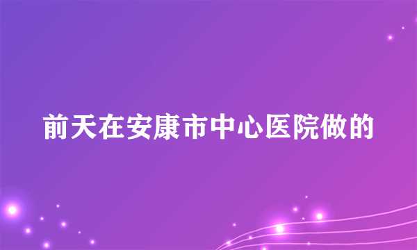 前天在安康市中心医院做的