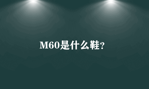 M60是什么鞋？