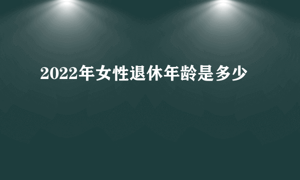 2022年女性退休年龄是多少