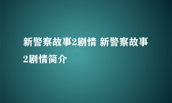 新警察故事2剧情 新警察故事2剧情简介