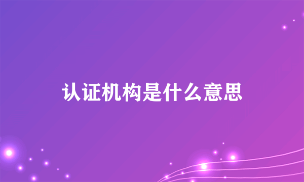 认证机构是什么意思