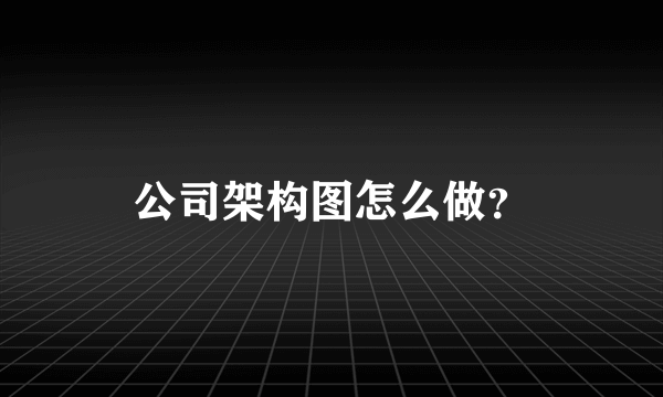 公司架构图怎么做？