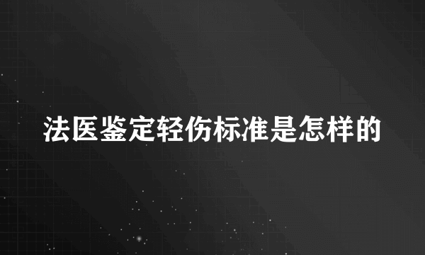 法医鉴定轻伤标准是怎样的