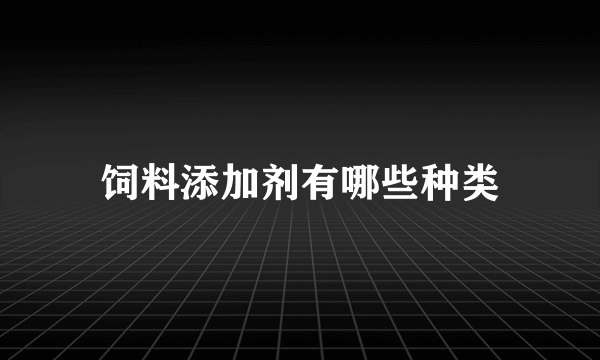 饲料添加剂有哪些种类