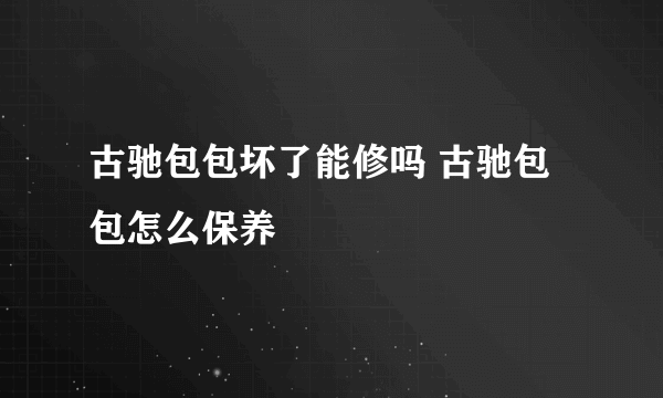 古驰包包坏了能修吗 古驰包包怎么保养