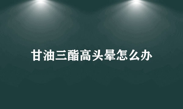 甘油三酯高头晕怎么办