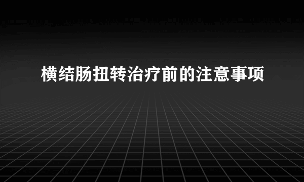 横结肠扭转治疗前的注意事项