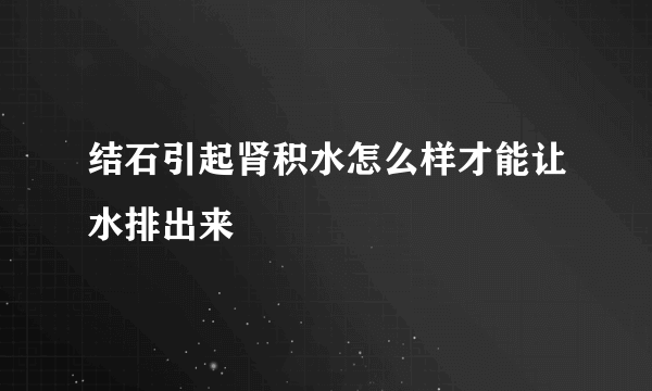 结石引起肾积水怎么样才能让水排出来