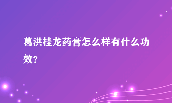 葛洪桂龙药膏怎么样有什么功效？