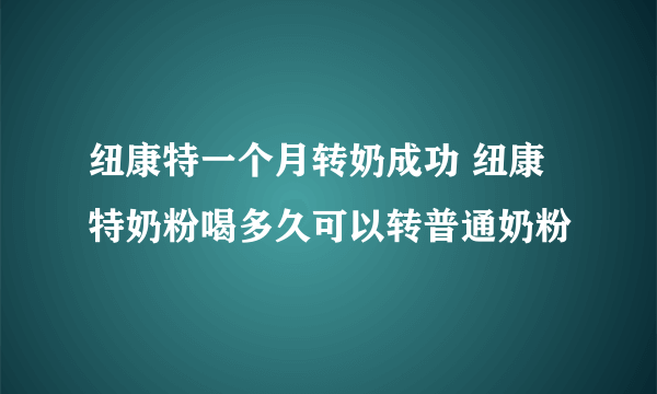 纽康特一个月转奶成功 纽康特奶粉喝多久可以转普通奶粉