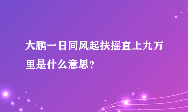 大鹏一日同风起扶摇直上九万里是什么意思？