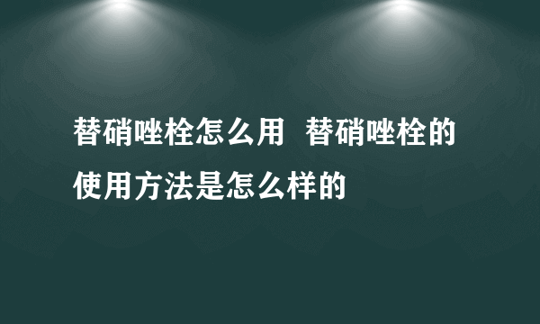 替硝唑栓怎么用  替硝唑栓的使用方法是怎么样的