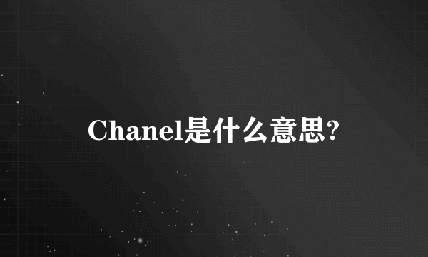 Chanel是什么意思?