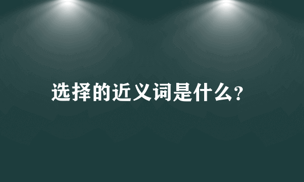 选择的近义词是什么？