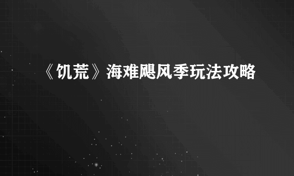 《饥荒》海难飓风季玩法攻略