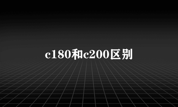 c180和c200区别