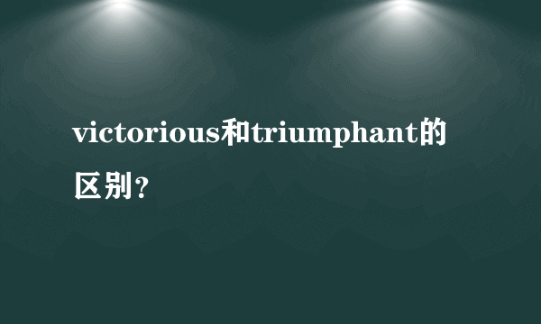 victorious和triumphant的区别？