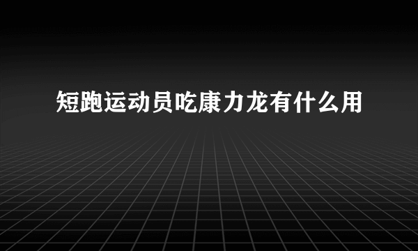 短跑运动员吃康力龙有什么用