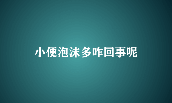 小便泡沫多咋回事呢