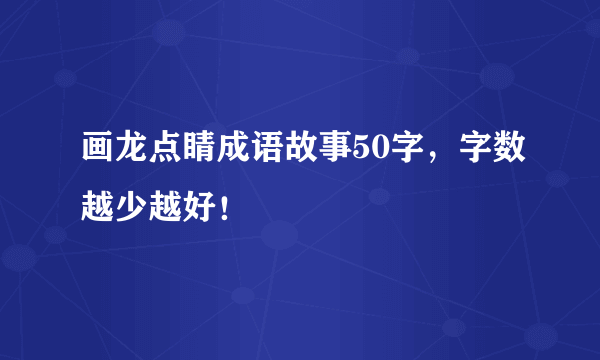 画龙点睛成语故事50字，字数越少越好！