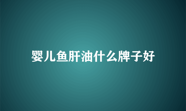 婴儿鱼肝油什么牌子好