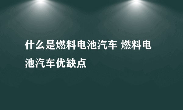 什么是燃料电池汽车 燃料电池汽车优缺点