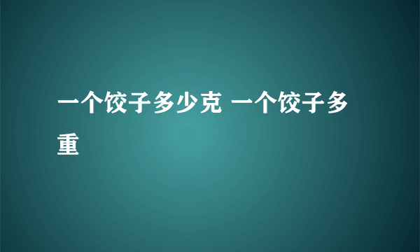 一个饺子多少克 一个饺子多重