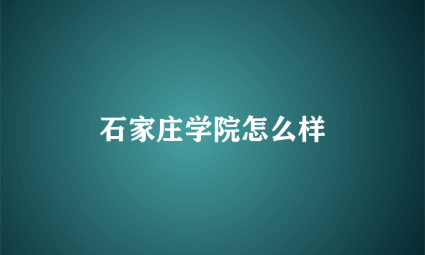 石家庄学院怎么样