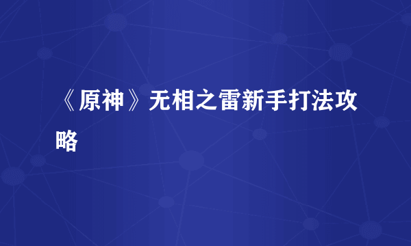 《原神》无相之雷新手打法攻略