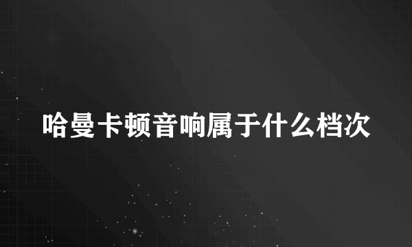 哈曼卡顿音响属于什么档次