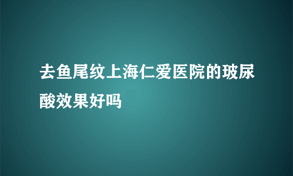 去鱼尾纹上海仁爱医院的玻尿酸效果好吗