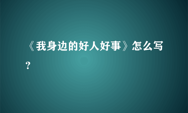 《我身边的好人好事》怎么写？