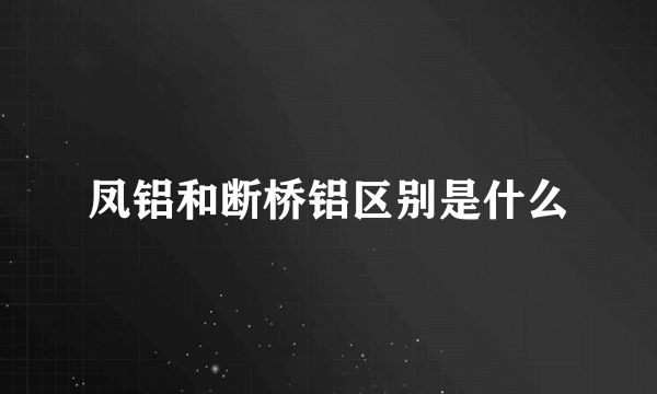 凤铝和断桥铝区别是什么