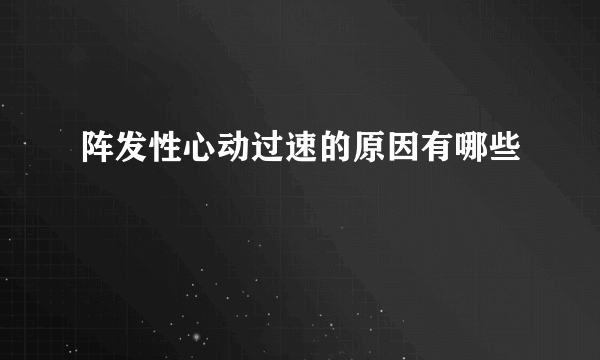 阵发性心动过速的原因有哪些