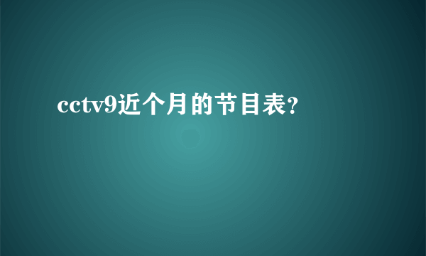 cctv9近个月的节目表？