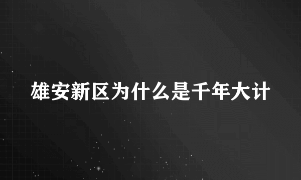 雄安新区为什么是千年大计