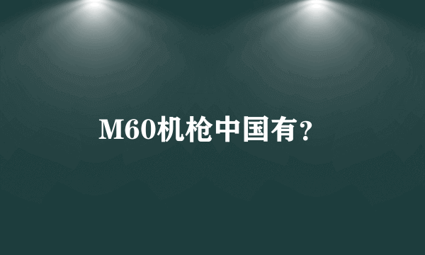 M60机枪中国有？