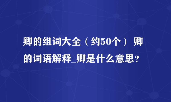 卿的组词大全（约50个） 卿的词语解释_卿是什么意思？