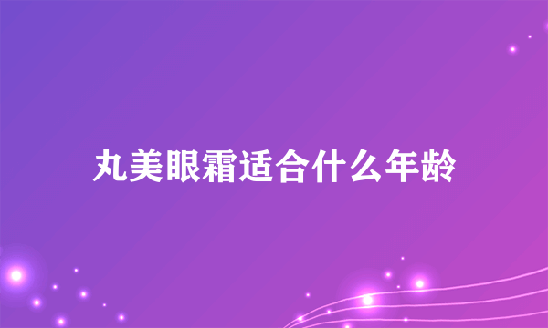 丸美眼霜适合什么年龄