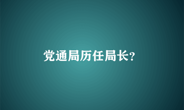 党通局历任局长？