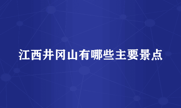 江西井冈山有哪些主要景点