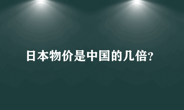 日本物价是中国的几倍？