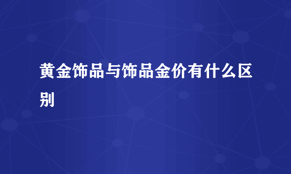 黄金饰品与饰品金价有什么区别