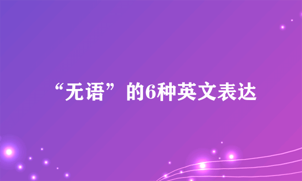 “无语”的6种英文表达