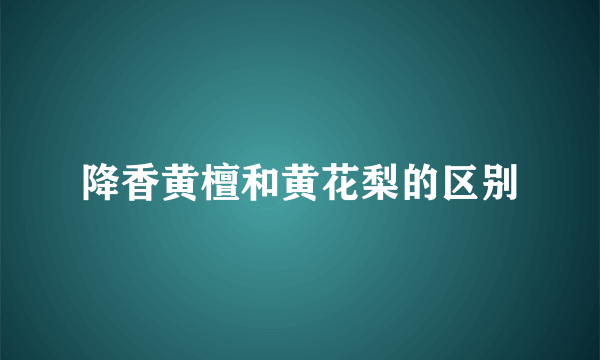 降香黄檀和黄花梨的区别